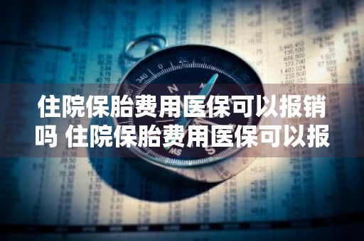 住院保胎费用医保可以报销吗 住院保胎费用医保可以报销吗农保