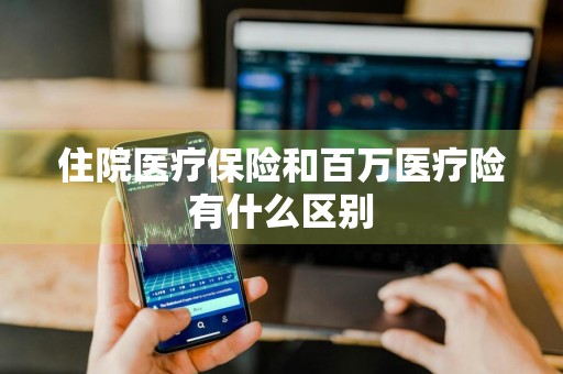 住院医疗保险和百万医疗险有什么区别