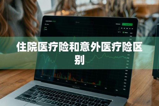 住院医疗险和意外医疗险区别