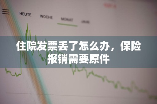 住院发票丢了怎么办，保险报销需要原件