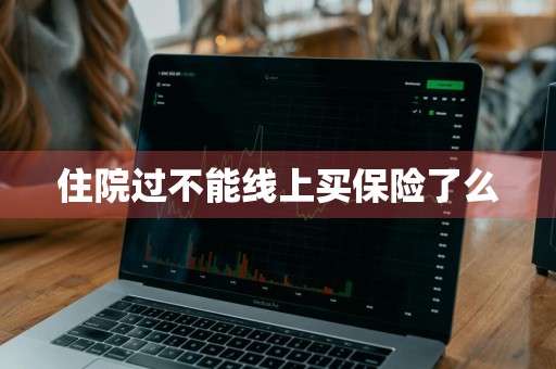 住院过不能线上买保险了么