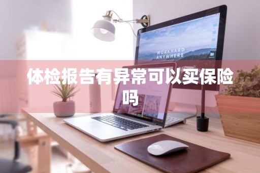 体检报告有异常可以买保险吗