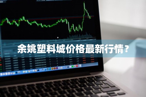 余姚塑料城价格最新行情？