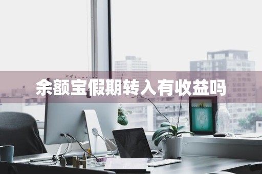 余额宝假期转入有收益吗