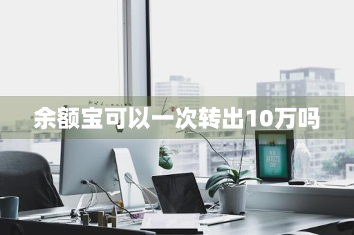 余额宝可以一次转出10万吗