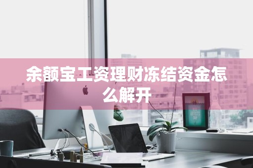 余额宝工资理财冻结资金怎么解开