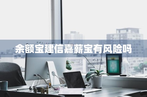 余额宝建信嘉薪宝有风险吗
