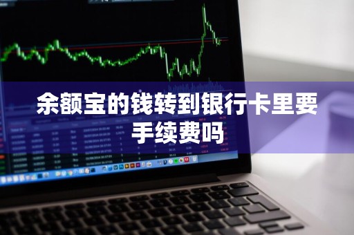 余额宝的钱转到银行卡里要手续费吗