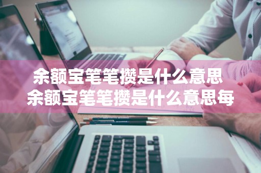 余额宝笔笔攒是什么意思 余额宝笔笔攒是什么意思每次都扣5.88