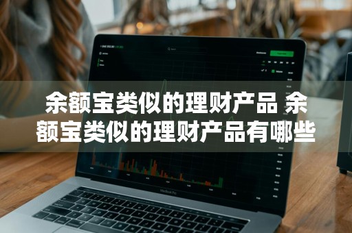余额宝类似的理财产品 余额宝类似的理财产品有哪些