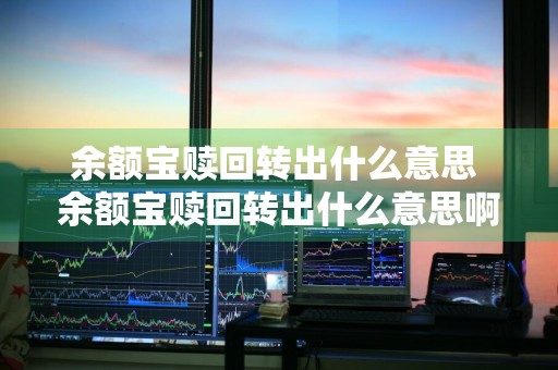 余额宝赎回转出什么意思 余额宝赎回转出什么意思啊