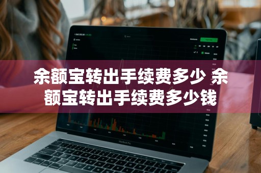 余额宝转出手续费多少 余额宝转出手续费多少钱