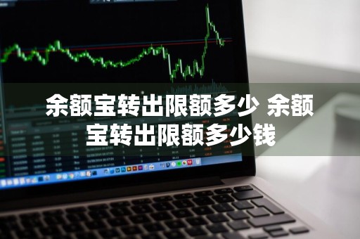 余额宝转出限额多少 余额宝转出限额多少钱