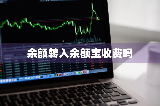 余额转入余额宝收费吗