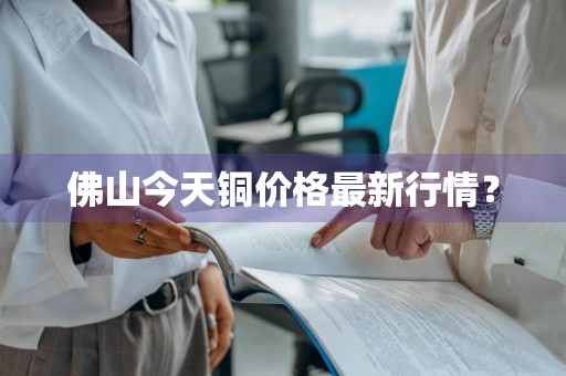 佛山今天铜价格最新行情？