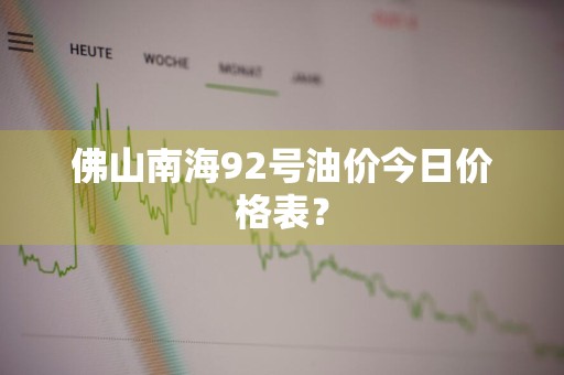 佛山南海92号油价今日价格表？