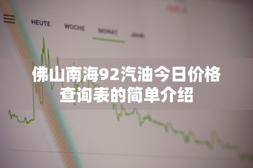 佛山南海92汽油今日价格查询表的简单介绍