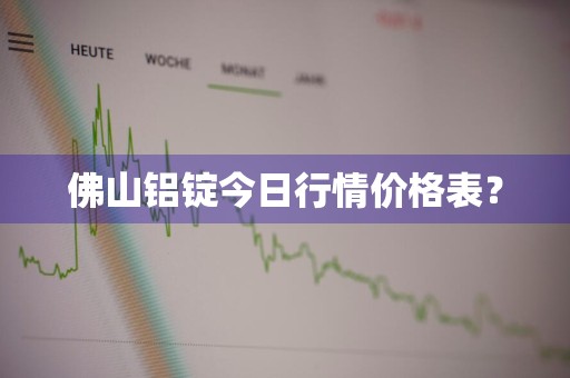 佛山铝锭今日行情价格表？