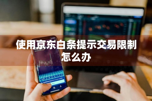 使用京东白条提示交易限制怎么办