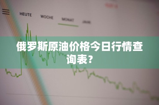 俄罗斯原油价格今日行情查询表?