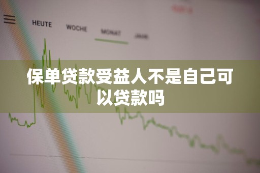 保单贷款受益人不是自己可以贷款吗