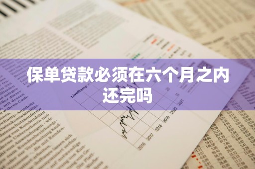 保单贷款必须在六个月之内还完吗