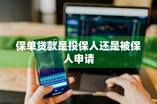 保单贷款是投保人还是被保人申请