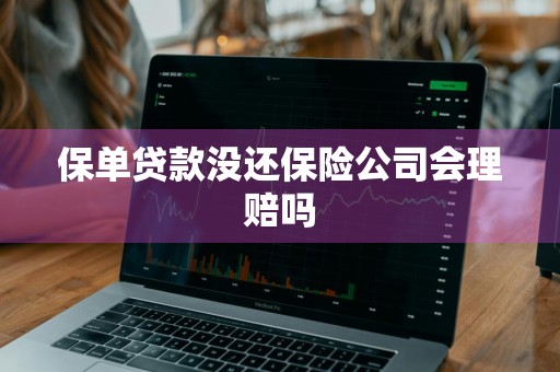 保单贷款没还保险公司会理赔吗
