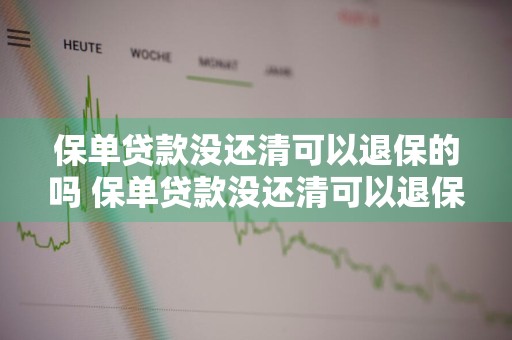 保单贷款没还清可以退保的吗 保单贷款没还清可以退保的吗怎么退