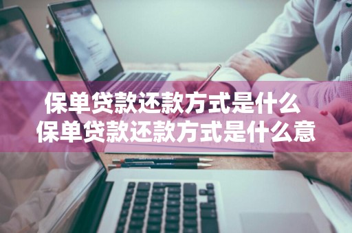 保单贷款还款方式是什么 保单贷款还款方式是什么意思