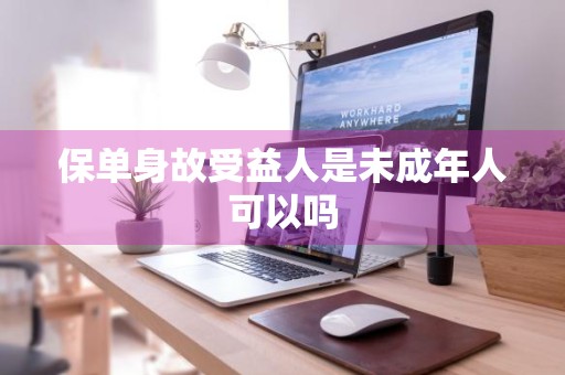 保单身故受益人是未成年人可以吗