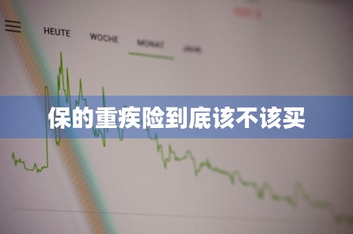 保的重疾险到底该不该买