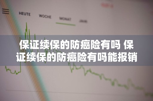 保证续保的防癌险有吗 保证续保的防癌险有吗能报销吗