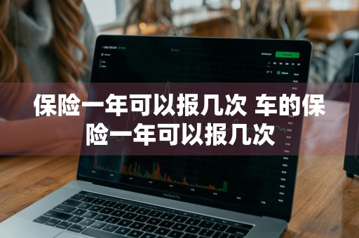 保险一年可以报几次 车的保险一年可以报几次