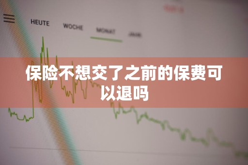 保险不想交了之前的保费可以退吗