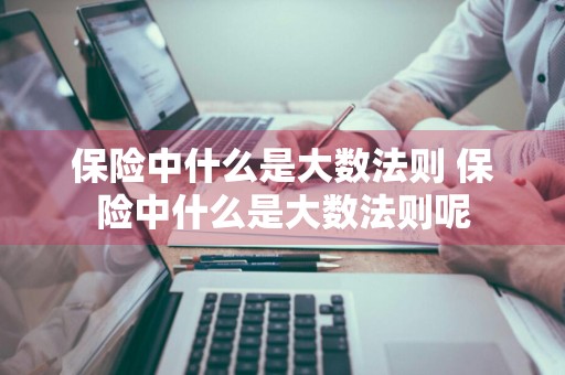 保险中什么是大数法则 保险中什么是大数法则呢