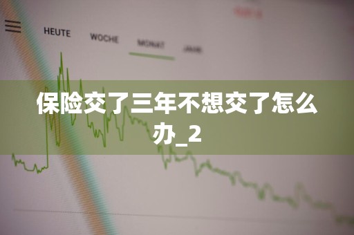 保险交了三年不想交了怎么办_2