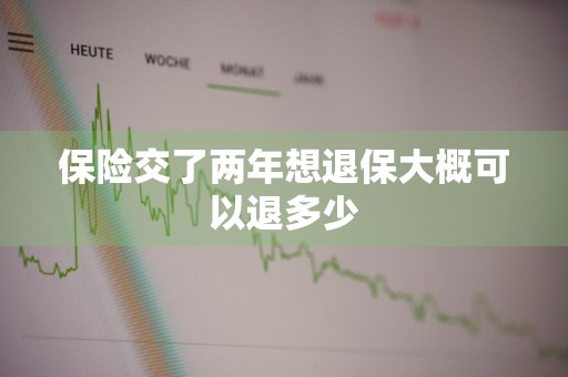 保险交了两年想退保大概可以退多少