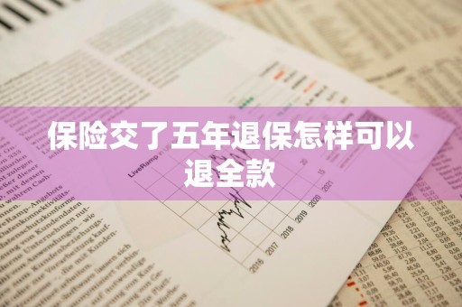 保险交了五年退保怎样可以退全款
