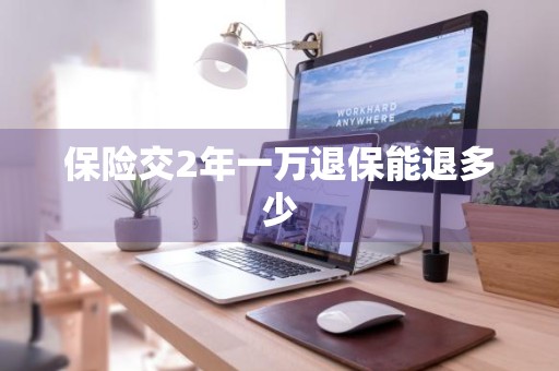 保险交2年一万退保能退多少