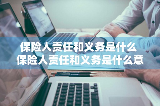 保险人责任和义务是什么 保险人责任和义务是什么意思