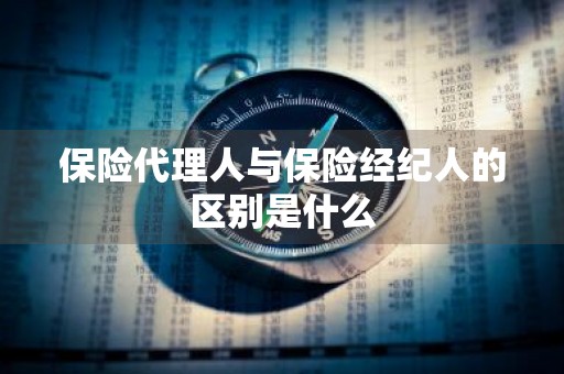 保险代理人与保险经纪人的区别是什么