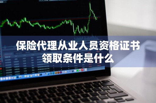 保险代理从业人员资格证书领取条件是什么