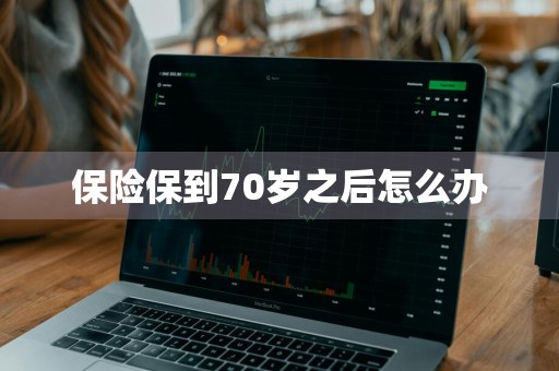 保险保到70岁之后怎么办