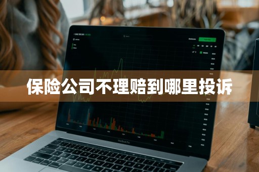 保险公司不理赔到哪里投诉