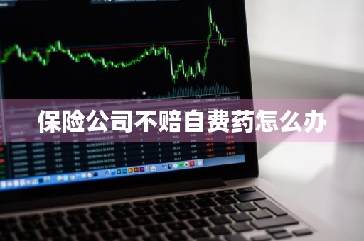 保险公司不赔自费药怎么办