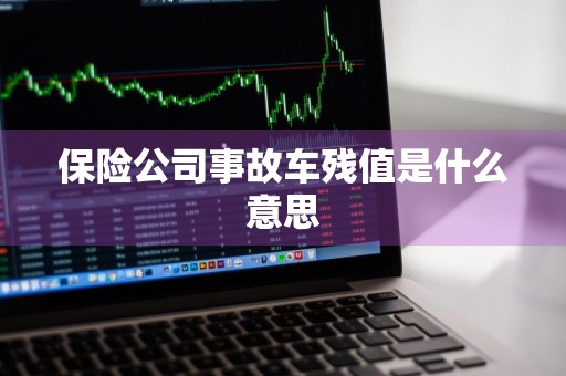 保险公司事故车残值是什么意思