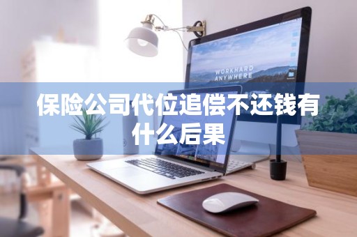 保险公司代位追偿不还钱有什么后果