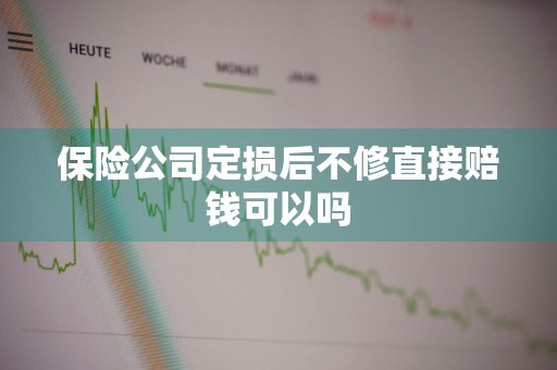 保险公司定损后不修直接赔钱可以吗