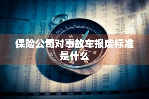保险公司对事故车报废标准是什么